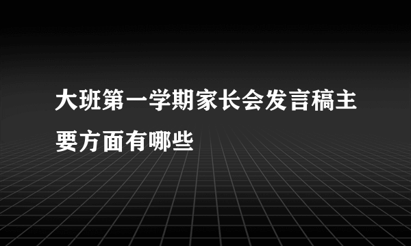 大班第一学期家长会发言稿主要方面有哪些