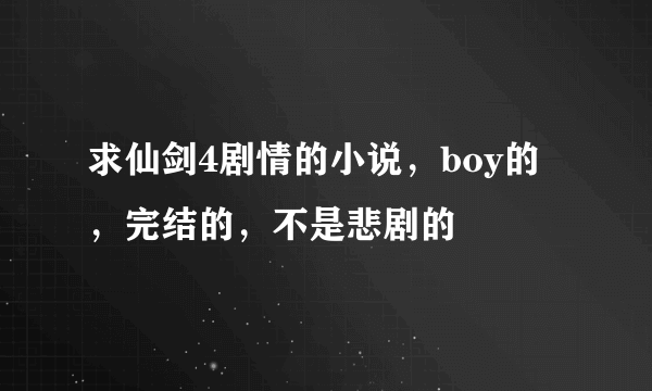 求仙剑4剧情的小说，boy的，完结的，不是悲剧的