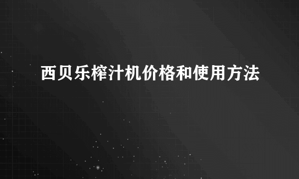 西贝乐榨汁机价格和使用方法