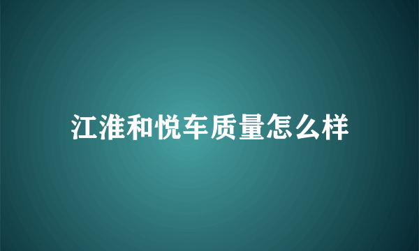 江淮和悦车质量怎么样