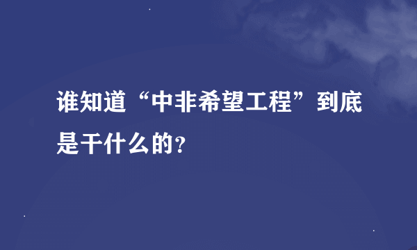 谁知道“中非希望工程”到底是干什么的？