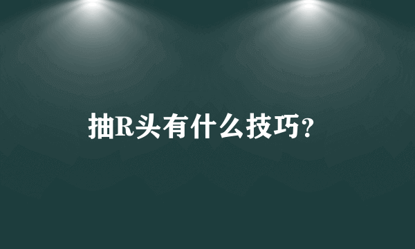 抽R头有什么技巧？