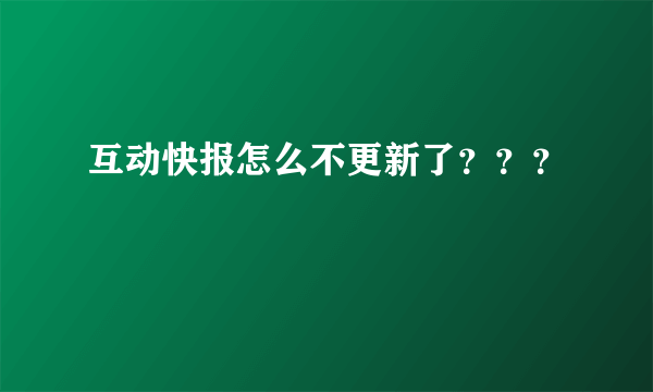 互动快报怎么不更新了？？？