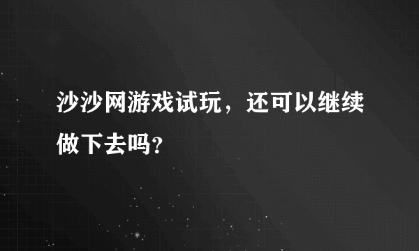 沙沙网游戏试玩，还可以继续做下去吗？