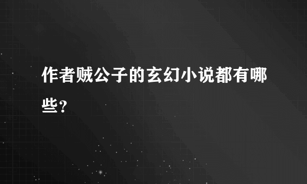 作者贼公子的玄幻小说都有哪些？