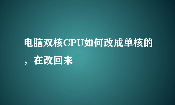 电脑双核CPU如何改成单核的，在改回来