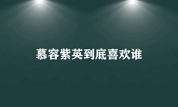 慕容紫英到底喜欢谁