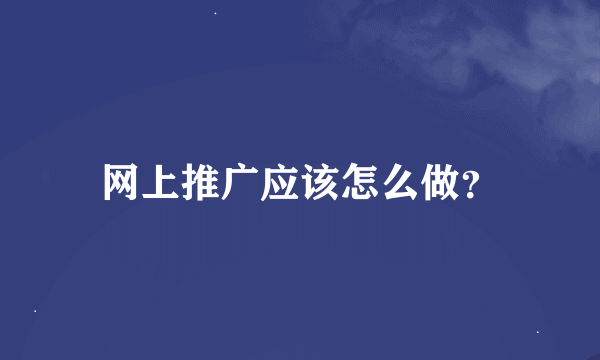 网上推广应该怎么做？