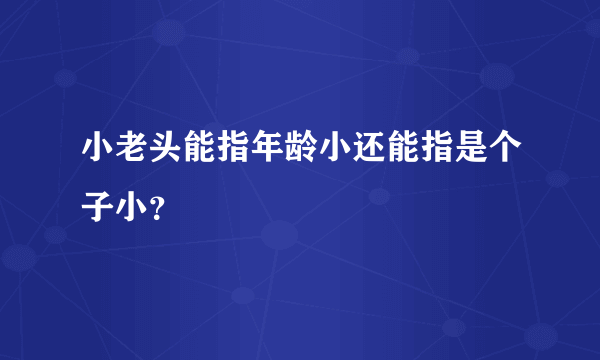 小老头能指年龄小还能指是个子小？