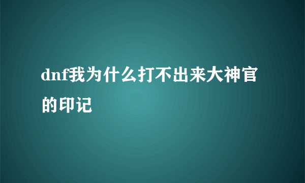 dnf我为什么打不出来大神官的印记