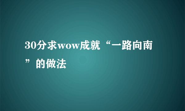 30分求wow成就“一路向南”的做法