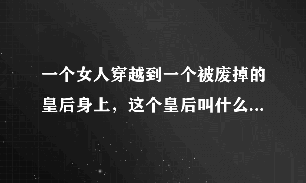 一个女人穿越到一个被废掉的皇后身上，这个皇后叫什么汐，以前是个丫鬟，皇帝还有一个弟弟，老来招惹皇后