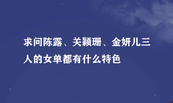 求问陈露、关颖珊、金妍儿三人的女单都有什么特色