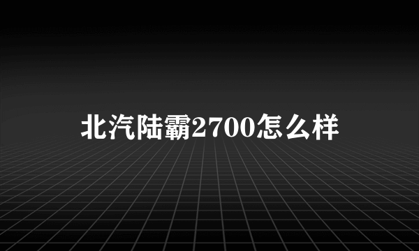 北汽陆霸2700怎么样