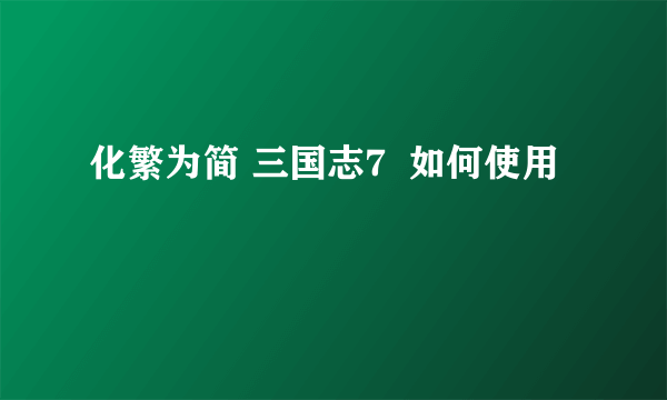 化繁为简 三国志7  如何使用