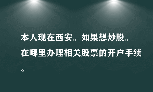 本人现在西安。如果想炒股。在哪里办理相关股票的开户手续。