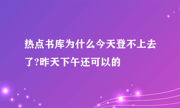 热点书库为什么今天登不上去了?昨天下午还可以的