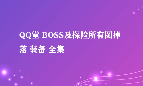 QQ堂 BOSS及探险所有图掉落 装备 全集