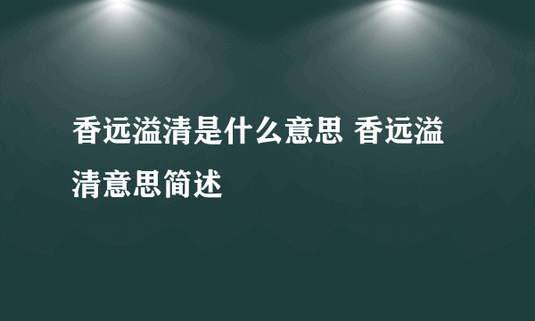 香远溢清是什么意思 香远溢清意思简述