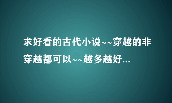 求好看的古代小说~~穿越的非穿越都可以~~越多越好（最好带一点介绍）