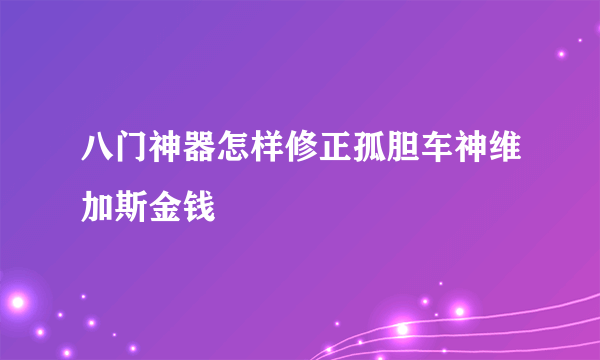 八门神器怎样修正孤胆车神维加斯金钱