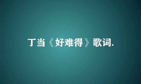 丁当《好难得》歌词.