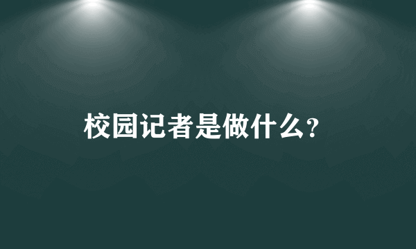 校园记者是做什么？