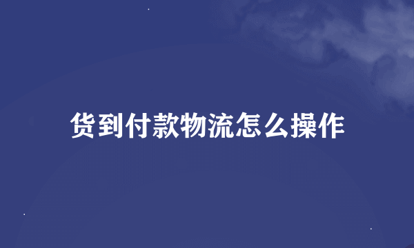 货到付款物流怎么操作