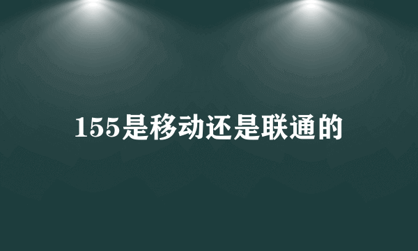 155是移动还是联通的