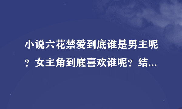 小说六花禁爱到底谁是男主呢？女主角到底喜欢谁呢？结局好吗？？求解那~~~