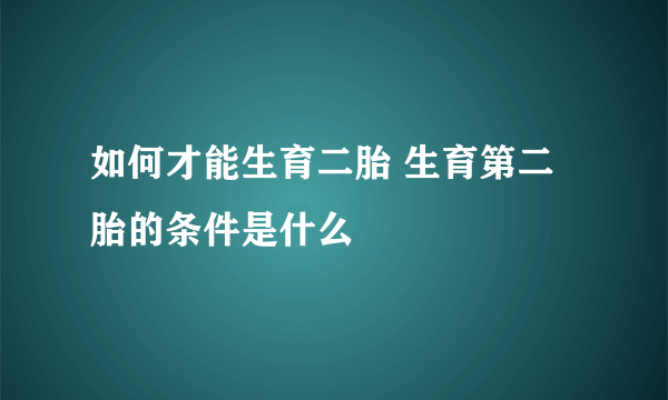 如何才能生育二胎 生育第二胎的条件是什么