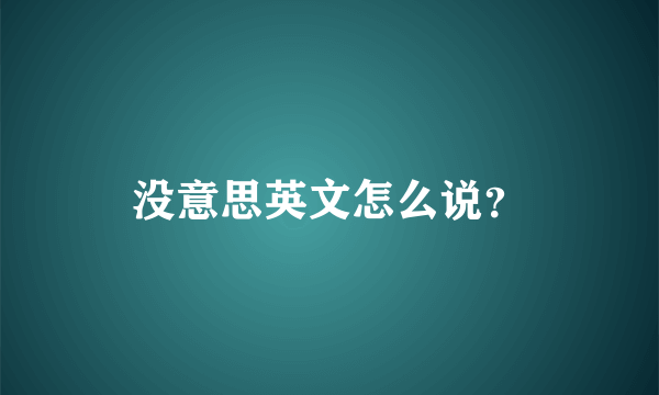 没意思英文怎么说？