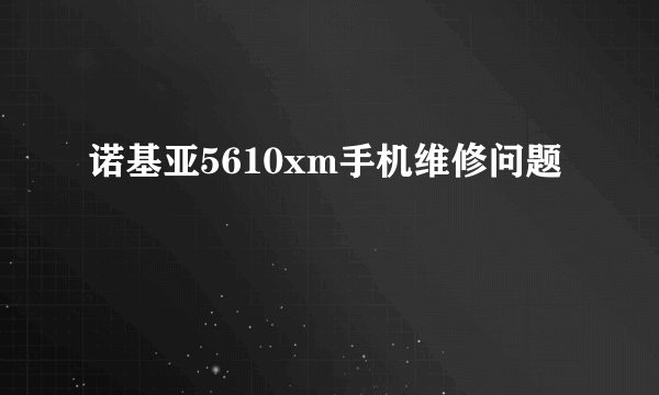 诺基亚5610xm手机维修问题