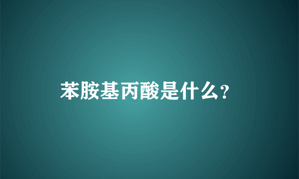 苯胺基丙酸是什么？