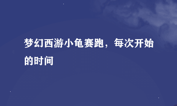 梦幻西游小龟赛跑，每次开始的时间