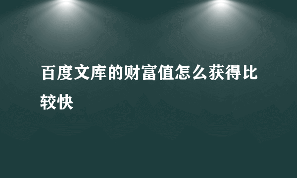 百度文库的财富值怎么获得比较快