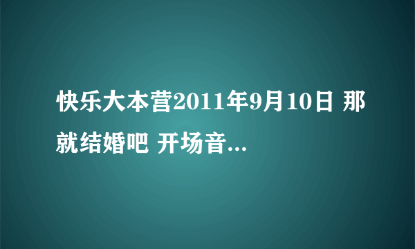 快乐大本营2011年9月10日 那就结婚吧 开场音乐是什么歌名