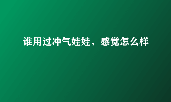 谁用过冲气娃娃，感觉怎么样