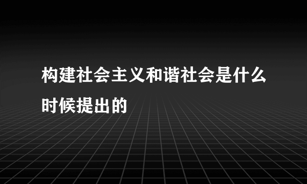 构建社会主义和谐社会是什么时候提出的