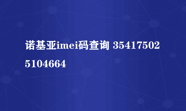 诺基亚imei码查询 354175025104664