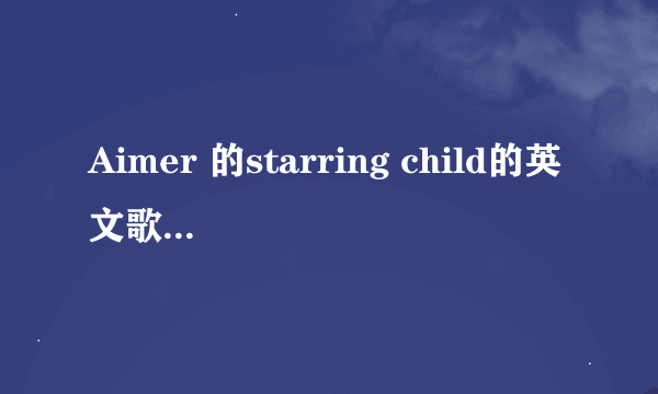 Aimer 的starring child的英文歌词最好带中文翻译