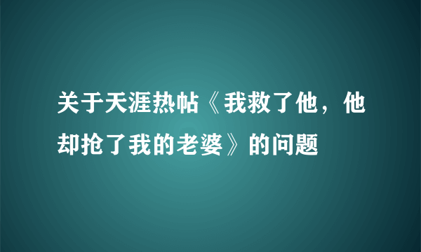 关于天涯热帖《我救了他，他却抢了我的老婆》的问题