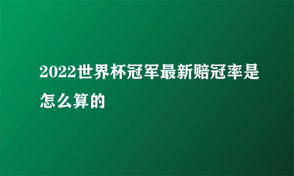 2022世界杯冠军最新赔冠率是怎么算的