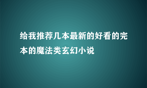 给我推荐几本最新的好看的完本的魔法类玄幻小说