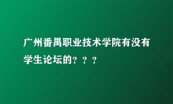 广州番禺职业技术学院有没有学生论坛的？？？