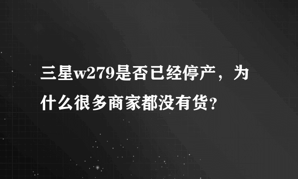 三星w279是否已经停产，为什么很多商家都没有货？