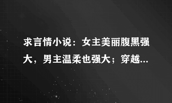 求言情小说：女主美丽腹黑强大，男主温柔也强大；穿越、玄幻、现代都可以。