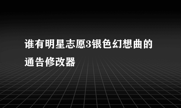 谁有明星志愿3银色幻想曲的通告修改器