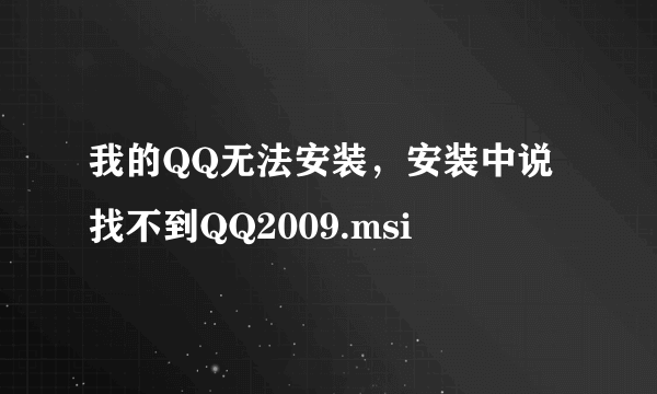 我的QQ无法安装，安装中说找不到QQ2009.msi