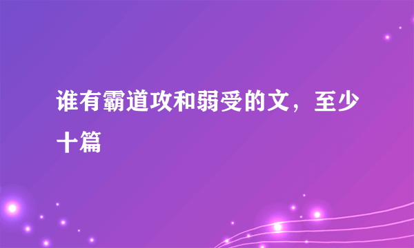 谁有霸道攻和弱受的文，至少十篇